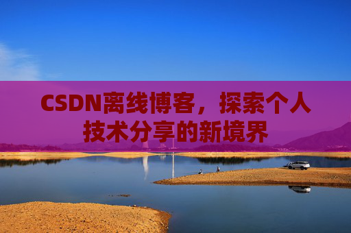 CSDN离线博客，探索个人技术分享的新境界